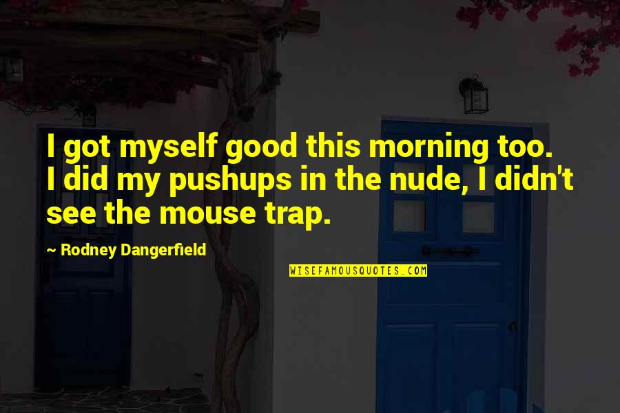 Trap Quotes By Rodney Dangerfield: I got myself good this morning too. I Trap Quotes By Rodney Dangerfield: I got myself good this morning too. I