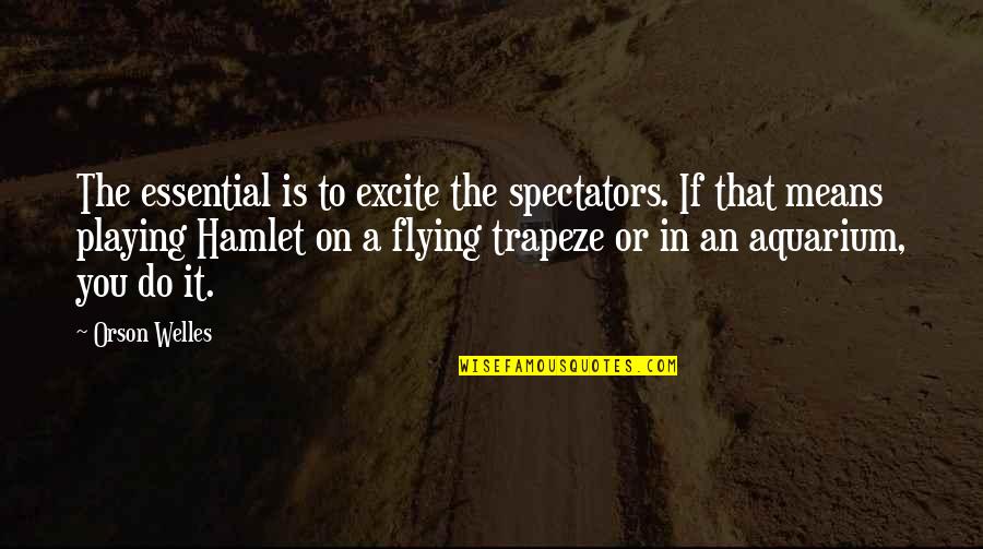 Trapeze Quotes By Orson Welles: The essential is to excite the spectators. If Trapeze Quotes By Orson Welles: The essential is to excite the spectators. If