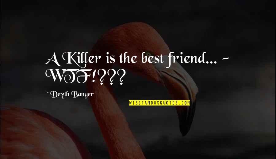 Trapit Quotes By Deyth Banger: A Killer is the best friend... - WTF!???