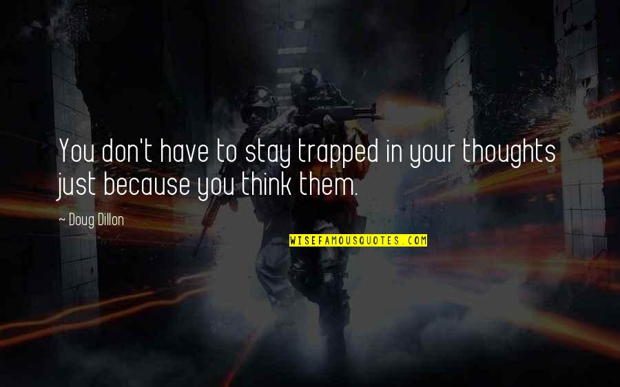 Trapped In My Own Thoughts Quotes By Doug Dillon: You don't have to stay trapped in your