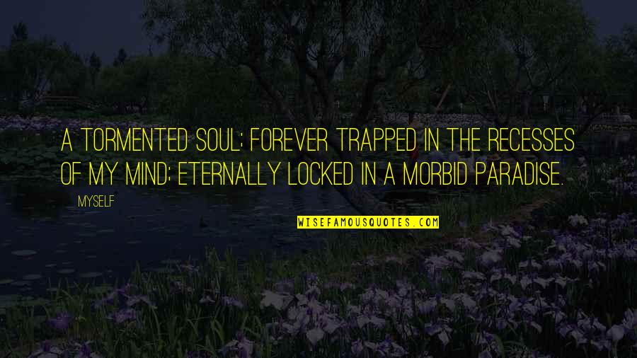 Trapped In Your Mind Quotes By Myself: A tormented soul; forever trapped in the recesses