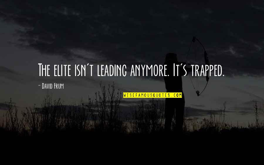 Trapped Quotes By David Frum: The elite isn't leading anymore. It's trapped.