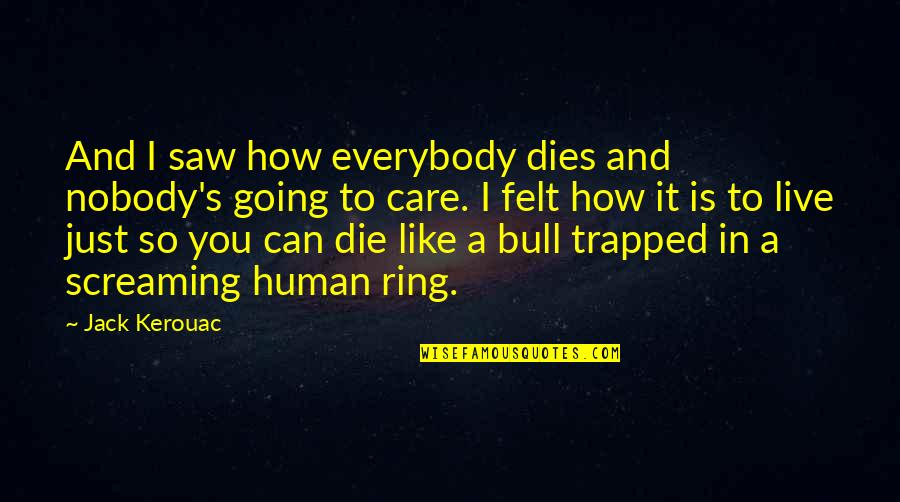 Trapped Quotes By Jack Kerouac: And I saw how everybody dies and nobody's