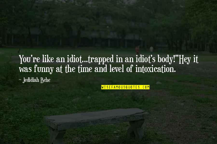 Trapped Quotes By Jedidiah Behe: You're like an idiot...trapped in an idiot's body!"Hey
