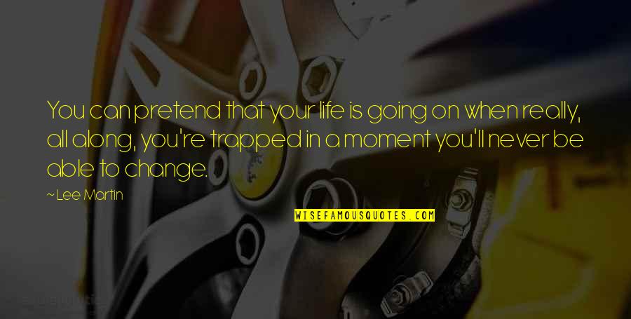Trapped Quotes By Lee Martin: You can pretend that your life is going