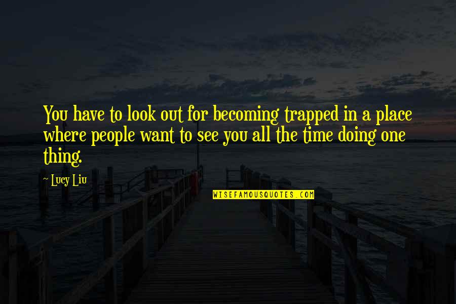 Trapped Quotes By Lucy Liu: You have to look out for becoming trapped
