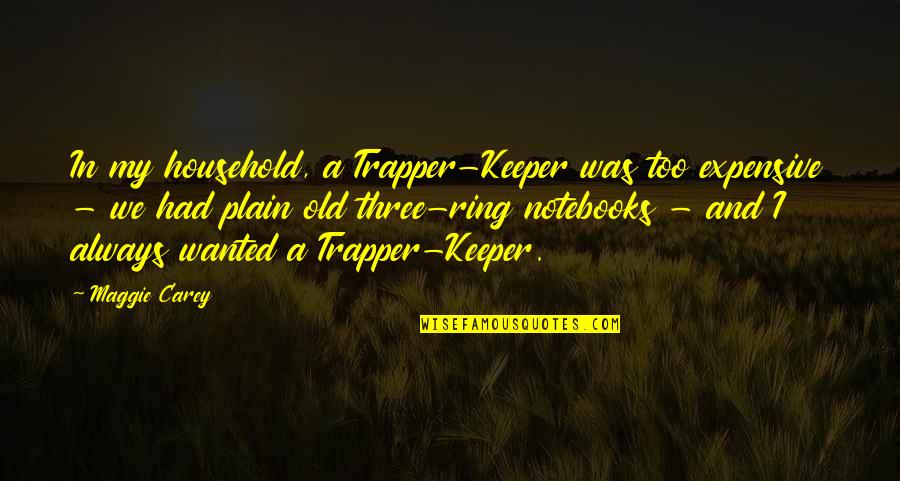 Trapper Quotes By Maggie Carey: In my household, a Trapper-Keeper was too expensive