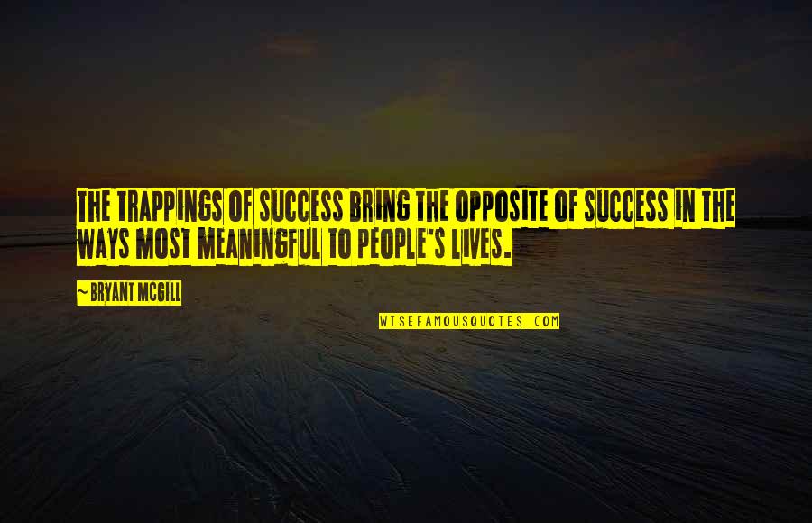 Traps Of Life Quotes By Bryant McGill: The trappings of success bring the opposite of Traps Of Life Quotes By Bryant McGill: The trappings of success bring the opposite of