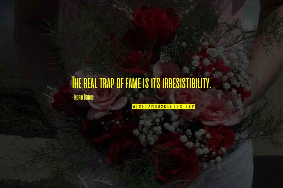 Traps Quotes By Ingrid Bengis: The real trap of fame is its irresistibility.