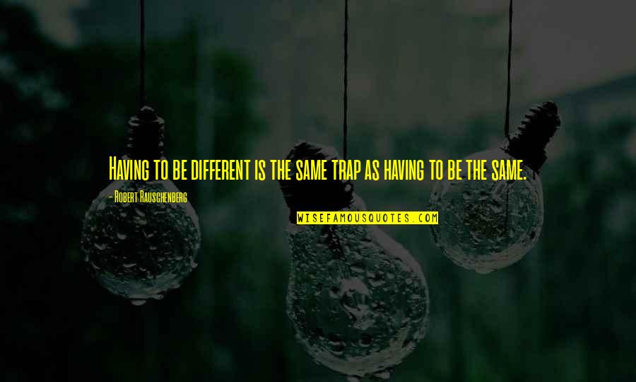 Traps Quotes By Robert Rauschenberg: Having to be different is the same trap