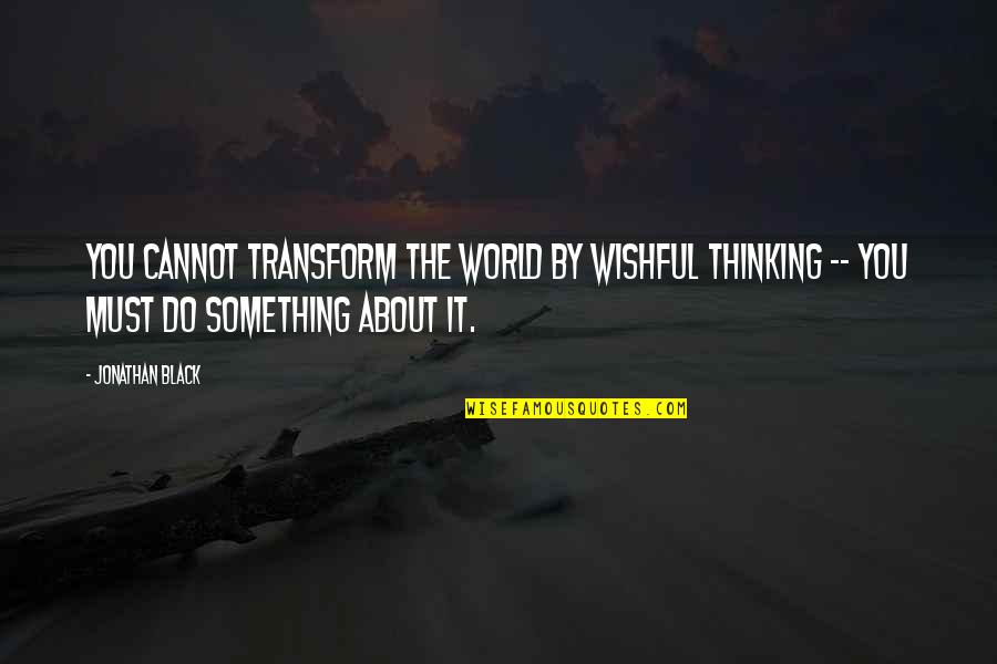 Trapt Music Quotes By Jonathan Black: You cannot transform the world by wishful thinking Trapt Music Quotes By Jonathan Black: You cannot transform the world by wishful thinking