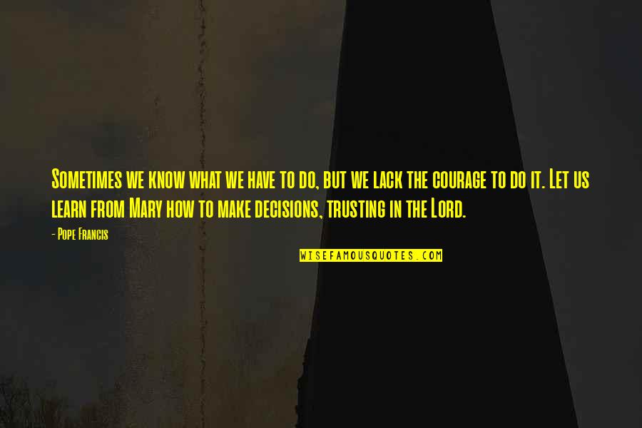 Traquinas E Quotes By Pope Francis: Sometimes we know what we have to do, Traquinas E Quotes By Pope Francis: Sometimes we know what we have to do,