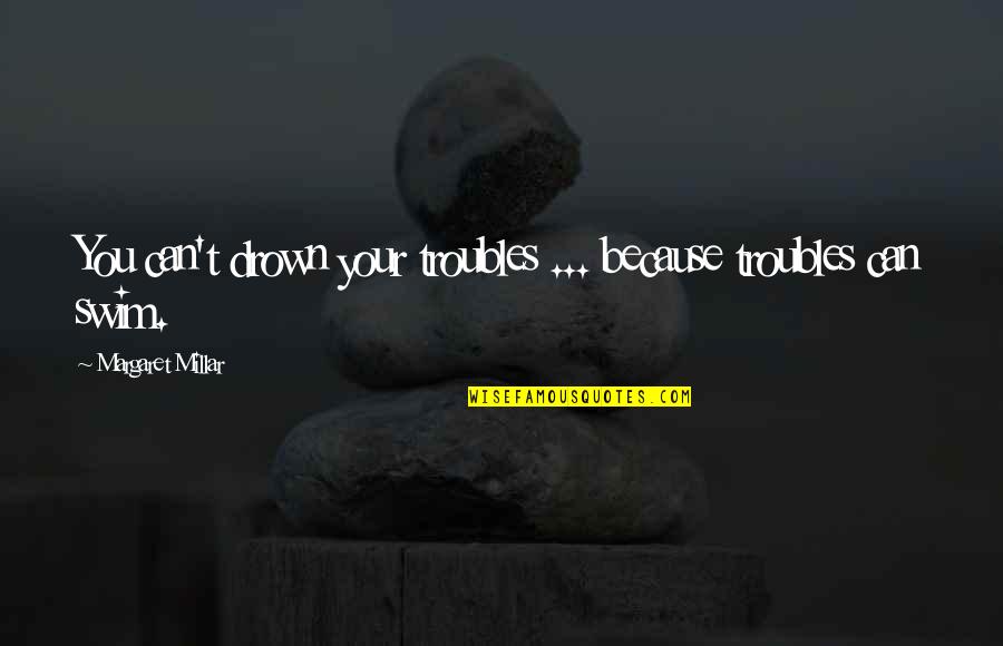 Traquinautas Quotes By Margaret Millar: You can't drown your troubles ... because troubles Traquinautas Quotes By Margaret Millar: You can't drown your troubles ... because troubles