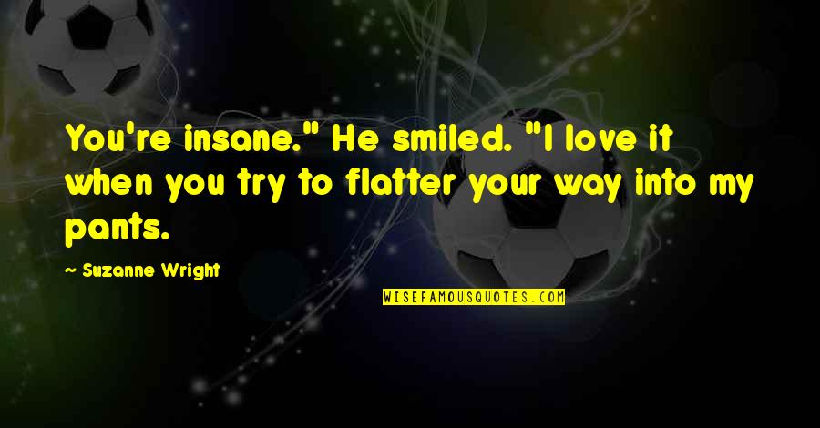 Traquinautas Quotes By Suzanne Wright: You're insane." He smiled. "I love it when Traquinautas Quotes By Suzanne Wright: You're insane." He smiled. "I love it when
