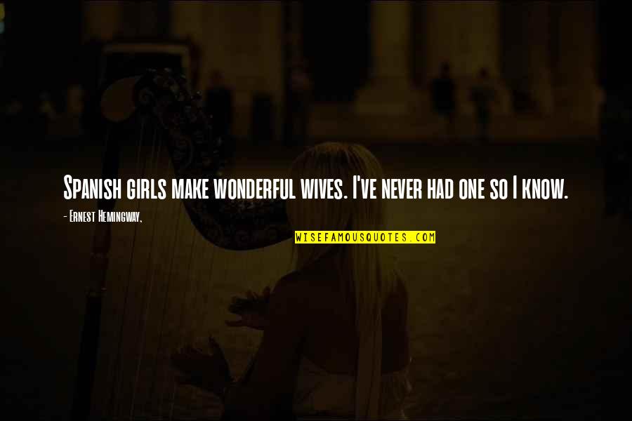 Trarenee Quotes By Ernest Hemingway,: Spanish girls make wonderful wives. I've never had Trarenee Quotes By Ernest Hemingway,: Spanish girls make wonderful wives. I've never had