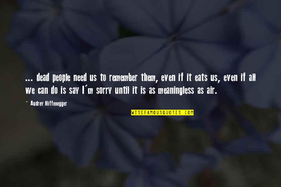 Traron Quotes By Audrey Niffenegger: ... dead people need us to remember them, Traron Quotes By Audrey Niffenegger: ... dead people need us to remember them,