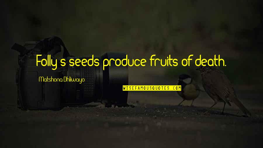 Trary Maddalone Quotes By Matshona Dhliwayo: Folly's seeds produce fruits of death.