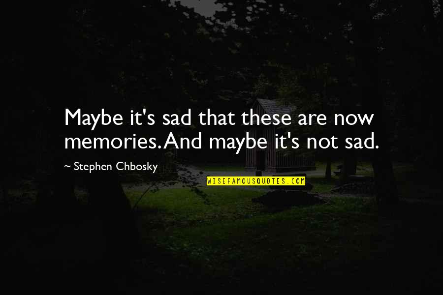 Trary Maddalone Quotes By Stephen Chbosky: Maybe it's sad that these are now memories.