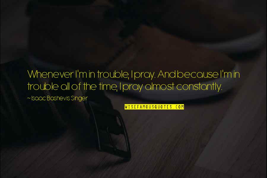 Trasatura Fizica Quotes By Isaac Bashevis Singer: Whenever I'm in trouble, I pray. And because