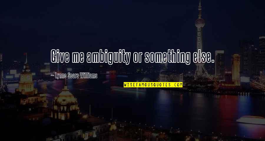 Trasciende Quotes By Lynne Sears Williams: Give me ambiguity or something else. Trasciende Quotes By Lynne Sears Williams: Give me ambiguity or something else.