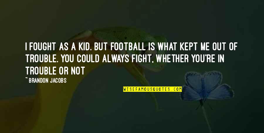 Trasferirsi In Montenegro Quotes By Brandon Jacobs: I fought as a kid. But football is Trasferirsi In Montenegro Quotes By Brandon Jacobs: I fought as a kid. But football is