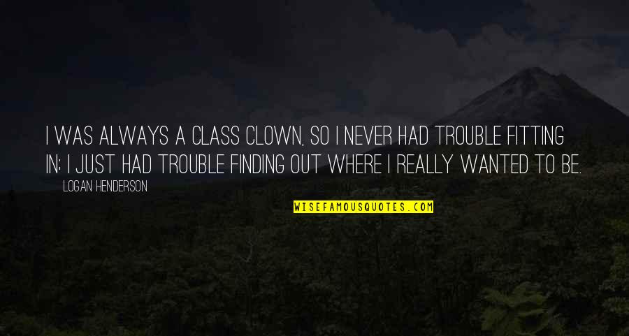 Trasferirsi In Montenegro Quotes By Logan Henderson: I was always a class clown, so I Trasferirsi In Montenegro Quotes By Logan Henderson: I was always a class clown, so I