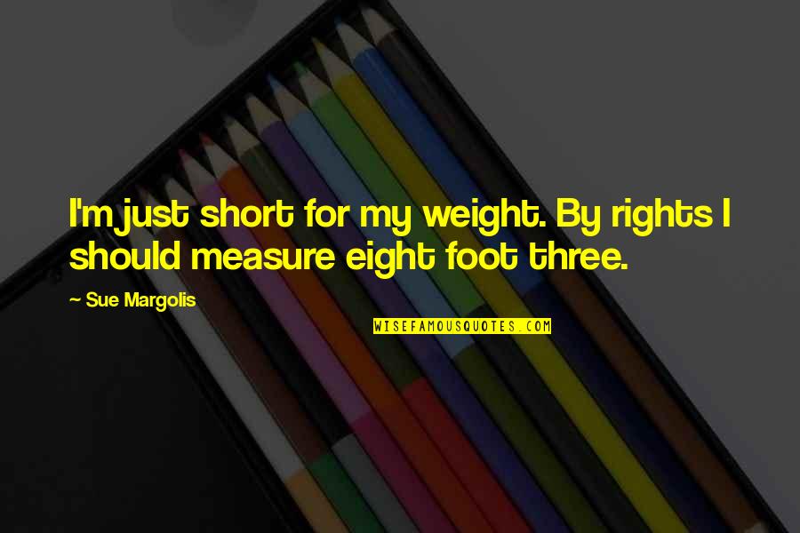 Trasfondo Significado Quotes By Sue Margolis: I'm just short for my weight. By rights