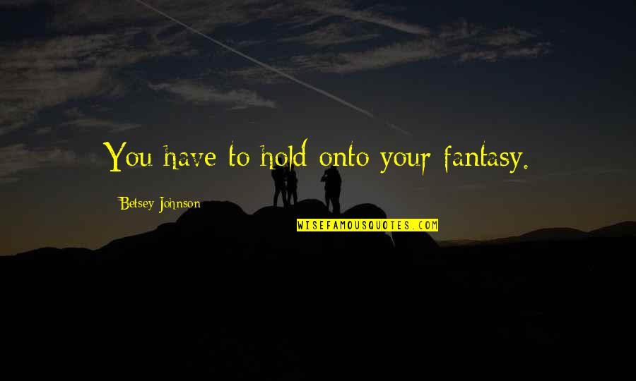 Trasformatori Quotes By Betsey Johnson: You have to hold onto your fantasy. Trasformatori Quotes By Betsey Johnson: You have to hold onto your fantasy.