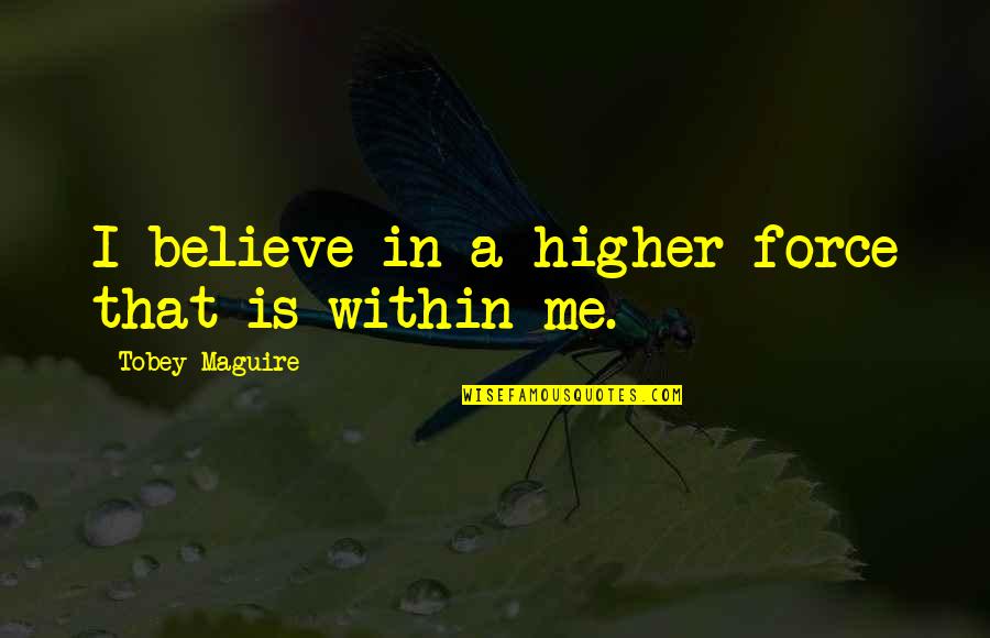 Trash Humpers Quotes By Tobey Maguire: I believe in a higher force that is Trash Humpers Quotes By Tobey Maguire: I believe in a higher force that is