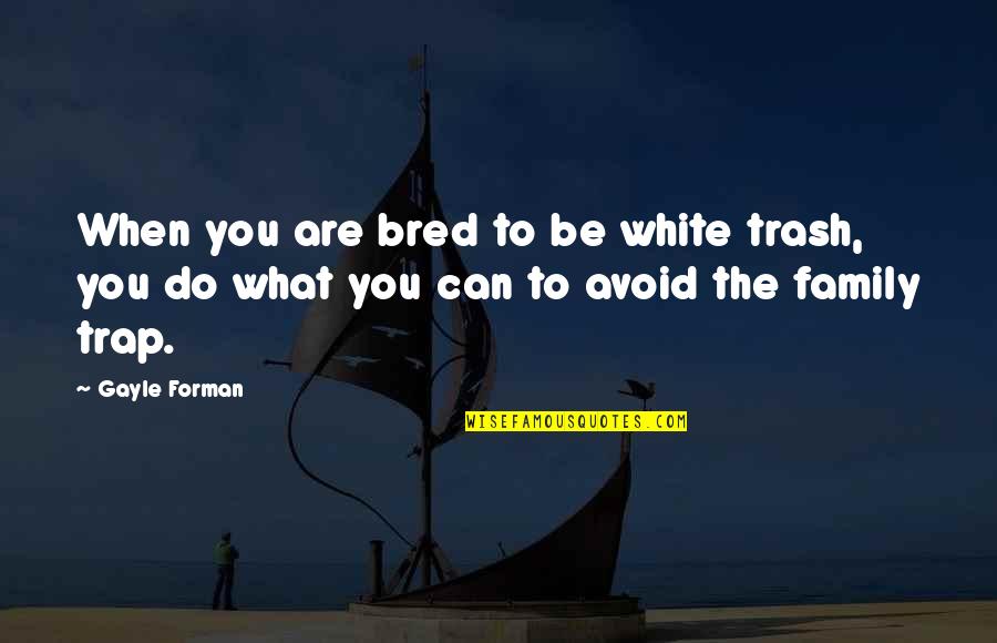 Trash Quotes By Gayle Forman: When you are bred to be white trash,
