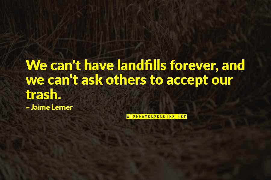 Trash Quotes By Jaime Lerner: We can't have landfills forever, and we can't