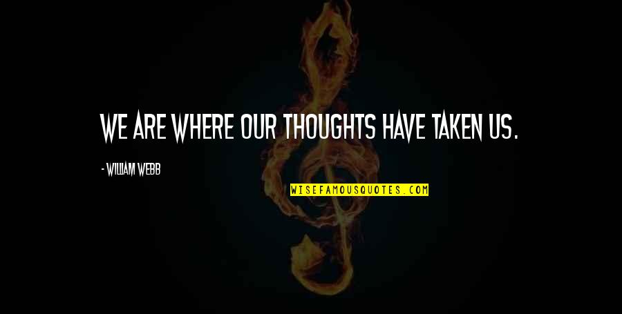 Trash Talkers Quotes By William Webb: We are where our thoughts have taken us. Trash Talkers Quotes By William Webb: We are where our thoughts have taken us.
