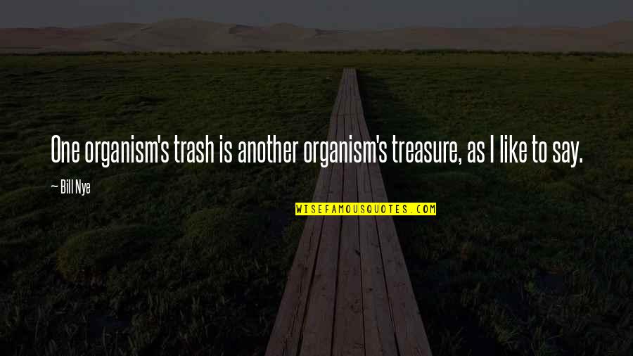 Trash Treasure Quotes By Bill Nye: One organism's trash is another organism's treasure, as