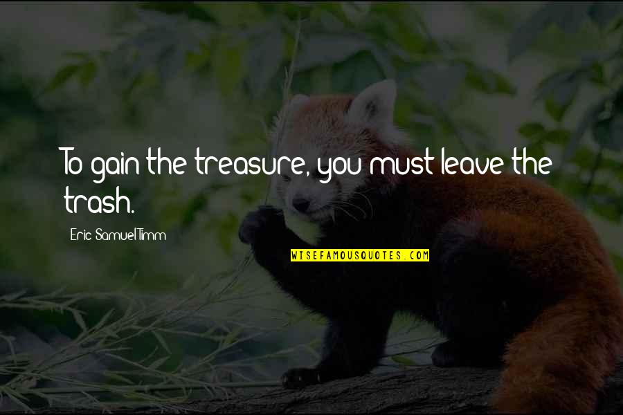 Trash Treasure Quotes By Eric Samuel Timm: To gain the treasure, you must leave the