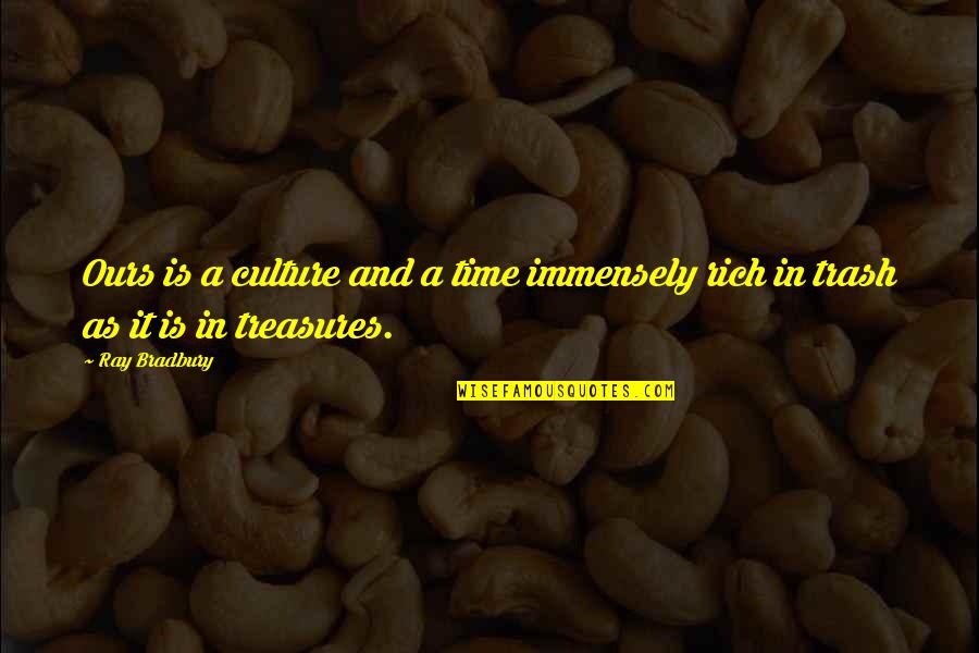 Trash Treasure Quotes By Ray Bradbury: Ours is a culture and a time immensely