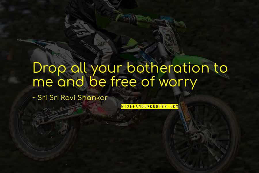 Trashana Quotes By Sri Sri Ravi Shankar: Drop all your botheration to me and be Trashana Quotes By Sri Sri Ravi Shankar: Drop all your botheration to me and be