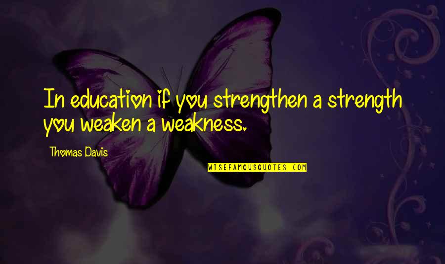 Trashaun Quotes By Thomas Davis: In education if you strengthen a strength you