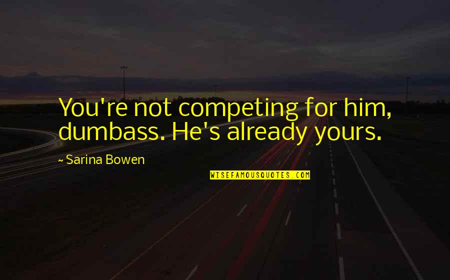 Trashawn Banford Quotes By Sarina Bowen: You're not competing for him, dumbass. He's already Trashawn Banford Quotes By Sarina Bowen: You're not competing for him, dumbass. He's already