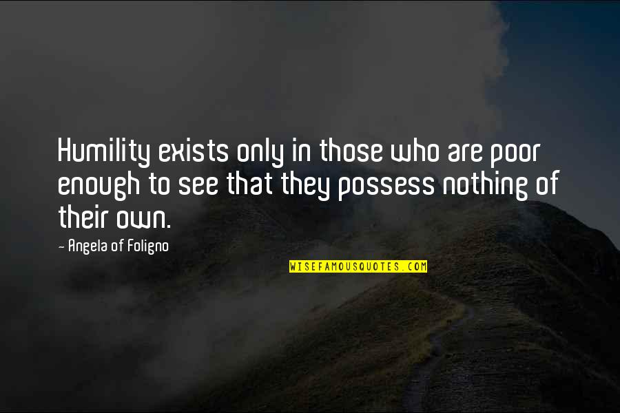 Trashes Quotes By Angela Of Foligno: Humility exists only in those who are poor