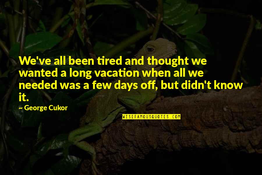 Trashes Quotes By George Cukor: We've all been tired and thought we wanted