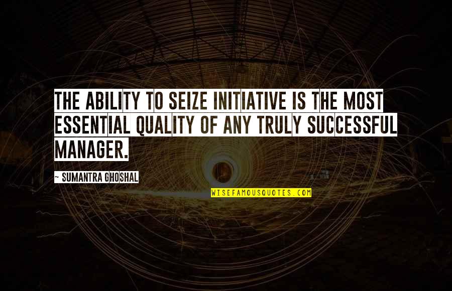 Trashley Quotes By Sumantra Ghoshal: The ability to seize initiative is the most