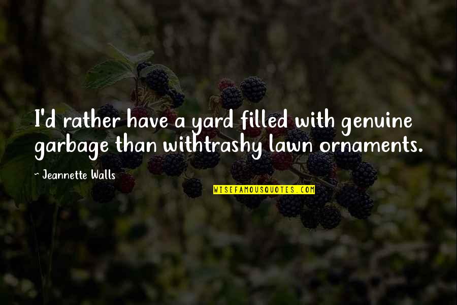 Trashy Ex Quotes By Jeannette Walls: I'd rather have a yard filled with genuine Trashy Ex Quotes By Jeannette Walls: I'd rather have a yard filled with genuine