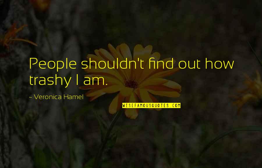 Trashy People Quotes By Veronica Hamel: People shouldn't find out how trashy I am.