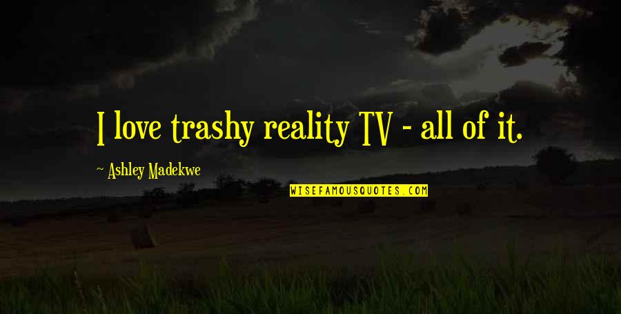 Trashy Quotes By Ashley Madekwe: I love trashy reality TV - all of