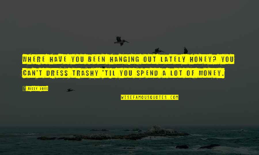 Trashy Quotes By Billy Joel: Where have you been hanging out lately honey?