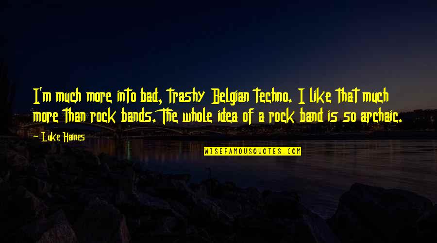 Trashy Quotes By Luke Haines: I'm much more into bad, trashy Belgian techno.