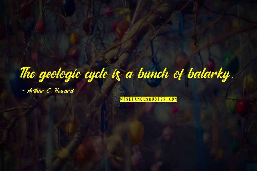Trasladado Significado Quotes By Arthur C. Howard: The geologic cycle is a bunch of balarky. Trasladado Significado Quotes By Arthur C. Howard: The geologic cycle is a bunch of balarky.