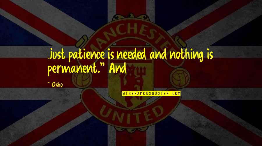 Traslado Interno Quotes By Osho: just patience is needed and nothing is permanent."