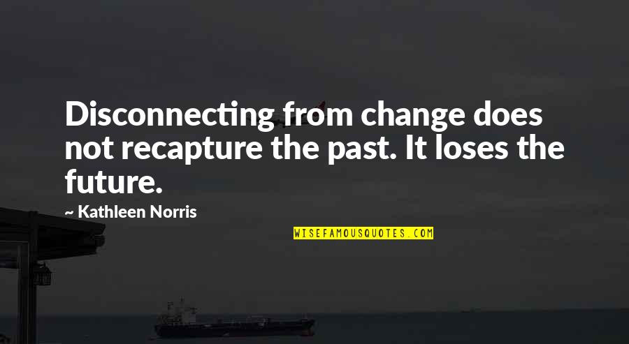 Trasmissione Sinonimo Quotes By Kathleen Norris: Disconnecting from change does not recapture the past.