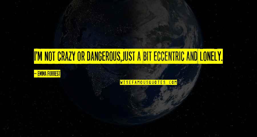 Trasnochadas Quotes By Emma Forrest: I'm not crazy or dangerous,just a bit eccentric